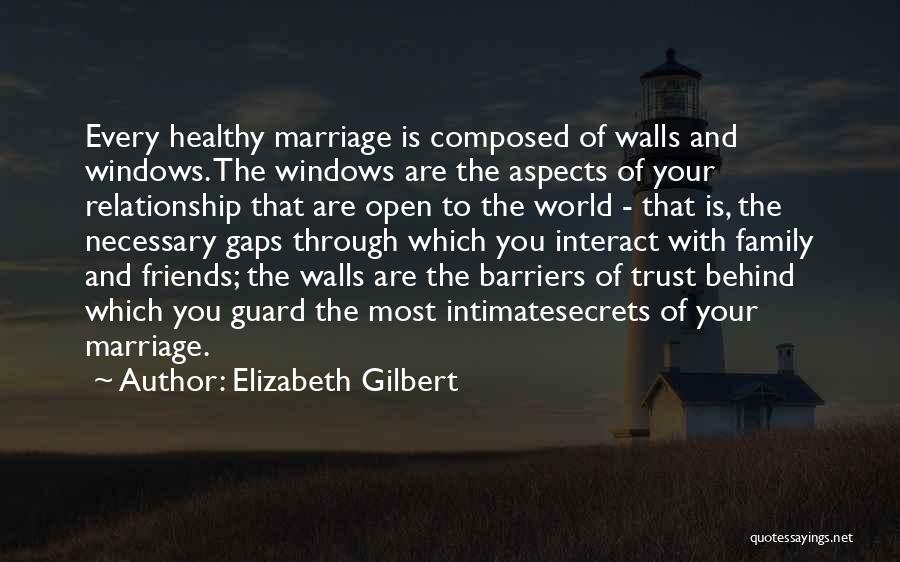 Elizabeth Gilbert Quotes: Every Healthy Marriage Is Composed Of Walls And Windows. The Windows Are The Aspects Of Your Relationship That Are Open