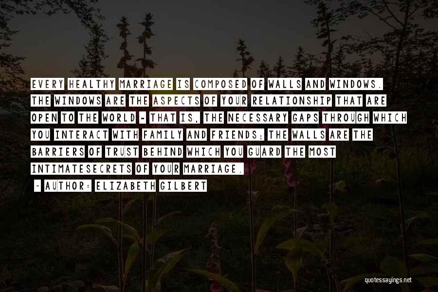 Elizabeth Gilbert Quotes: Every Healthy Marriage Is Composed Of Walls And Windows. The Windows Are The Aspects Of Your Relationship That Are Open