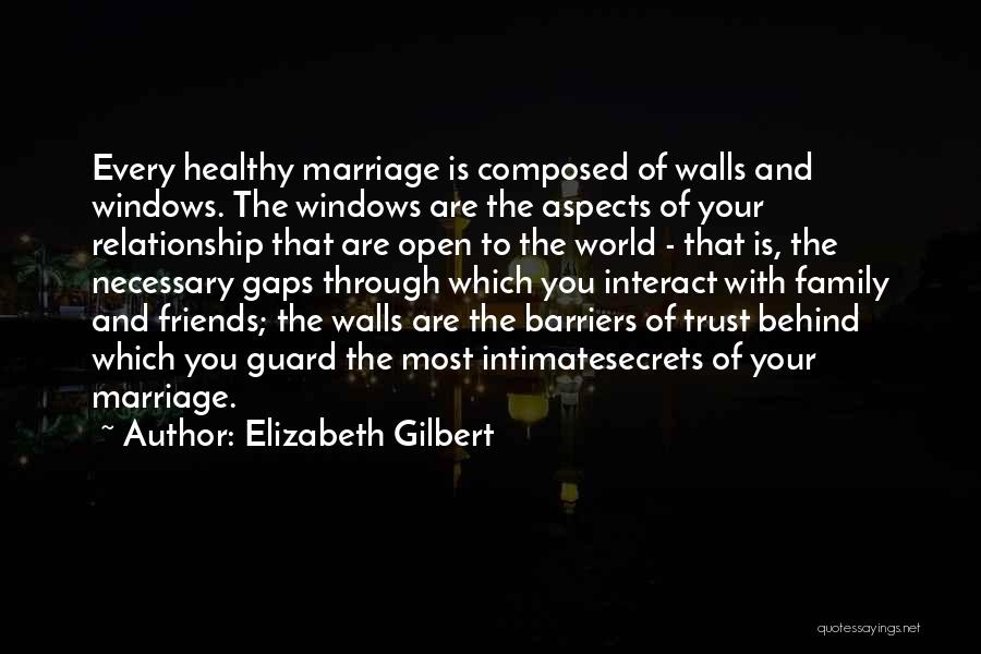 Elizabeth Gilbert Quotes: Every Healthy Marriage Is Composed Of Walls And Windows. The Windows Are The Aspects Of Your Relationship That Are Open