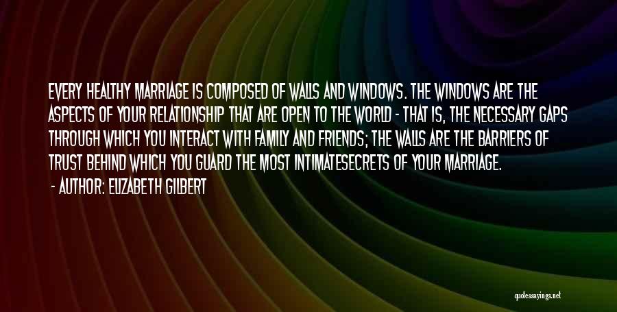 Elizabeth Gilbert Quotes: Every Healthy Marriage Is Composed Of Walls And Windows. The Windows Are The Aspects Of Your Relationship That Are Open