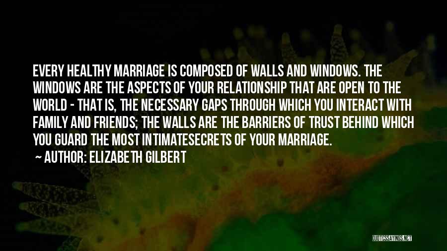 Elizabeth Gilbert Quotes: Every Healthy Marriage Is Composed Of Walls And Windows. The Windows Are The Aspects Of Your Relationship That Are Open