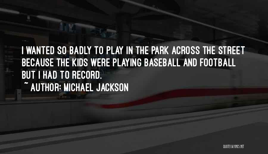 Michael Jackson Quotes: I Wanted So Badly To Play In The Park Across The Street Because The Kids Were Playing Baseball And Football