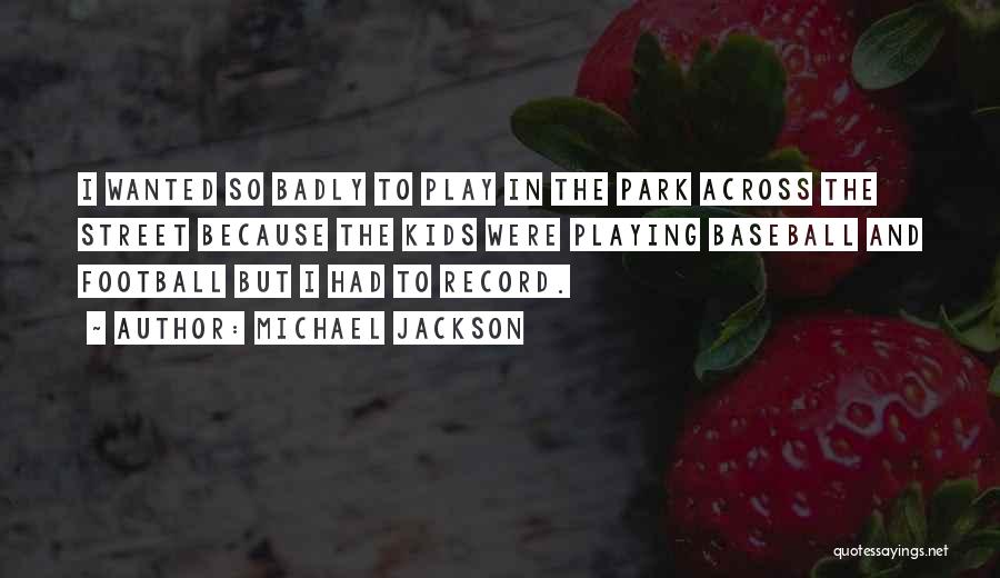 Michael Jackson Quotes: I Wanted So Badly To Play In The Park Across The Street Because The Kids Were Playing Baseball And Football