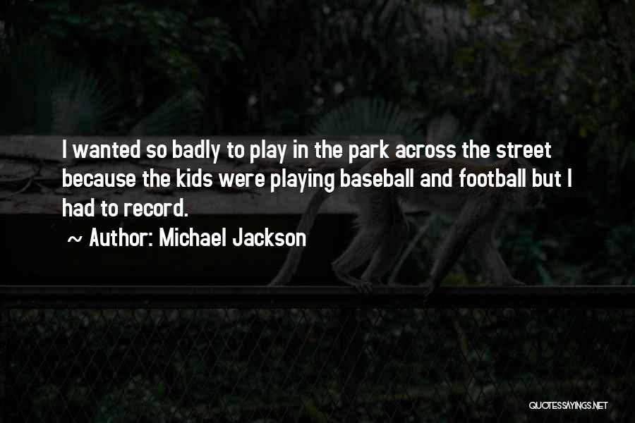 Michael Jackson Quotes: I Wanted So Badly To Play In The Park Across The Street Because The Kids Were Playing Baseball And Football