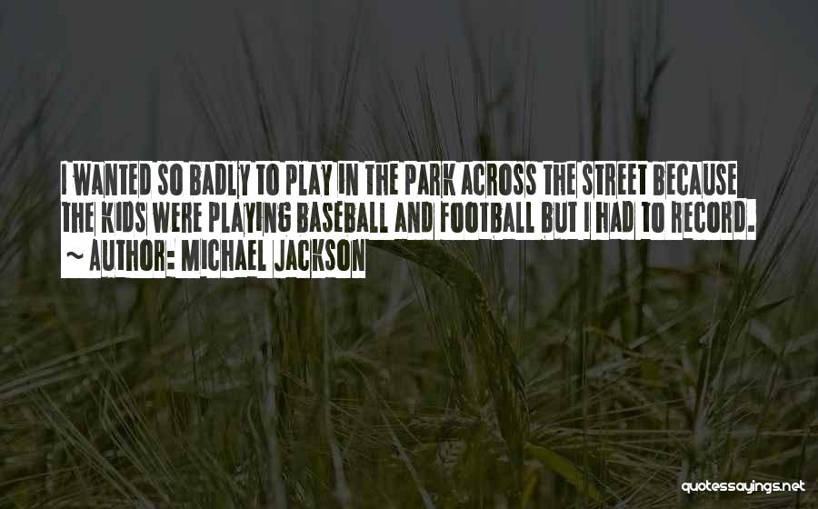 Michael Jackson Quotes: I Wanted So Badly To Play In The Park Across The Street Because The Kids Were Playing Baseball And Football