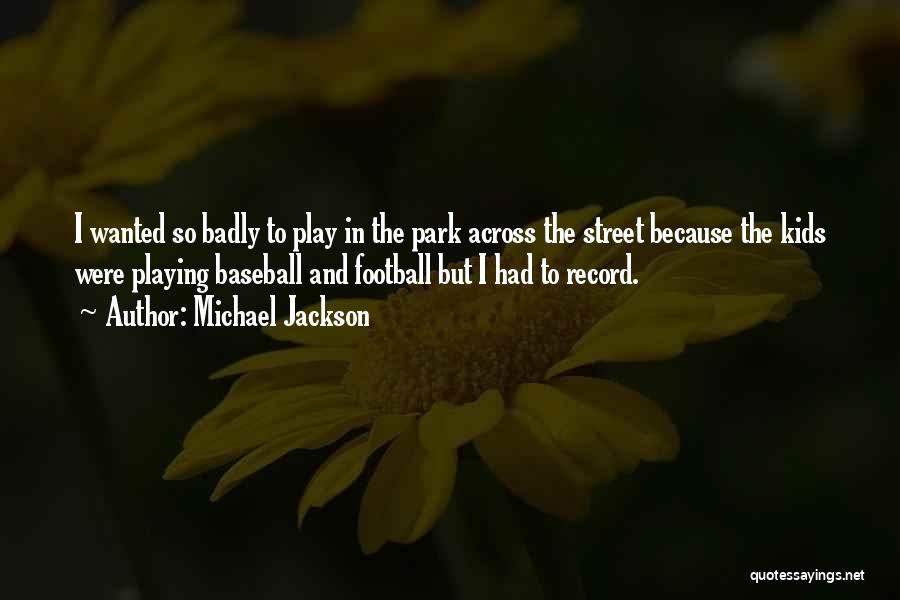 Michael Jackson Quotes: I Wanted So Badly To Play In The Park Across The Street Because The Kids Were Playing Baseball And Football