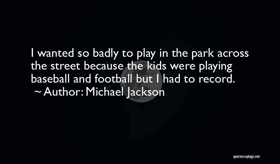 Michael Jackson Quotes: I Wanted So Badly To Play In The Park Across The Street Because The Kids Were Playing Baseball And Football