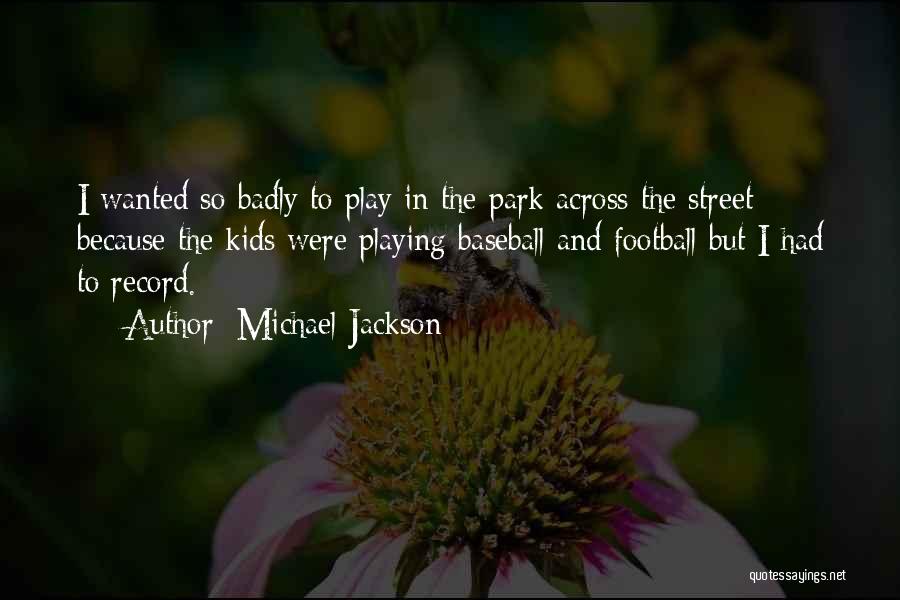 Michael Jackson Quotes: I Wanted So Badly To Play In The Park Across The Street Because The Kids Were Playing Baseball And Football
