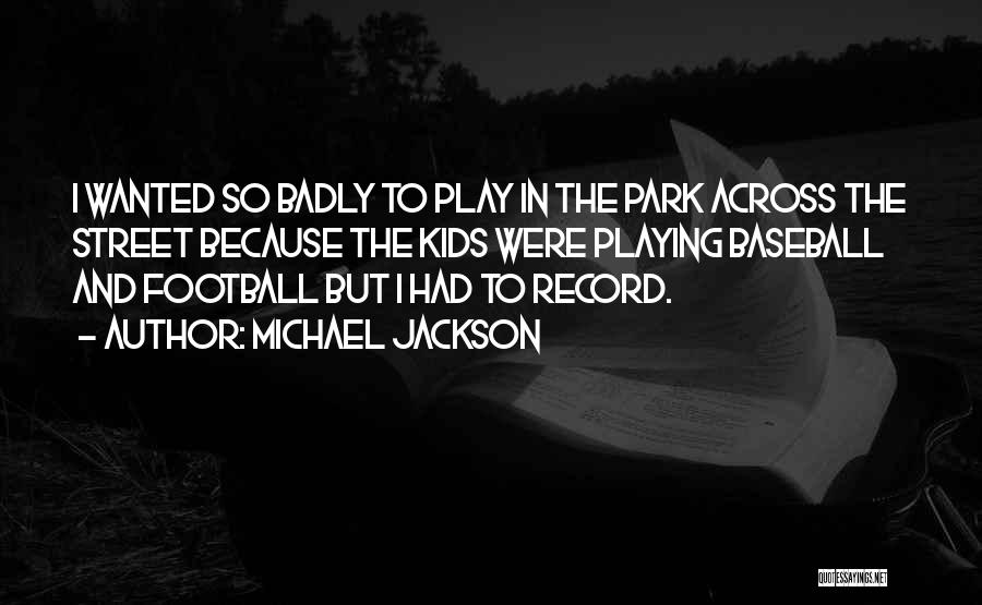 Michael Jackson Quotes: I Wanted So Badly To Play In The Park Across The Street Because The Kids Were Playing Baseball And Football
