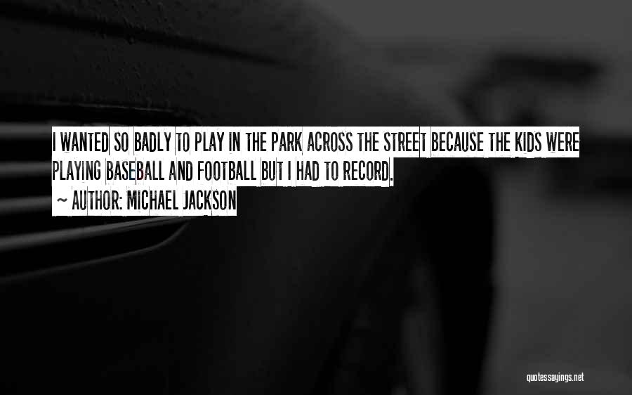 Michael Jackson Quotes: I Wanted So Badly To Play In The Park Across The Street Because The Kids Were Playing Baseball And Football