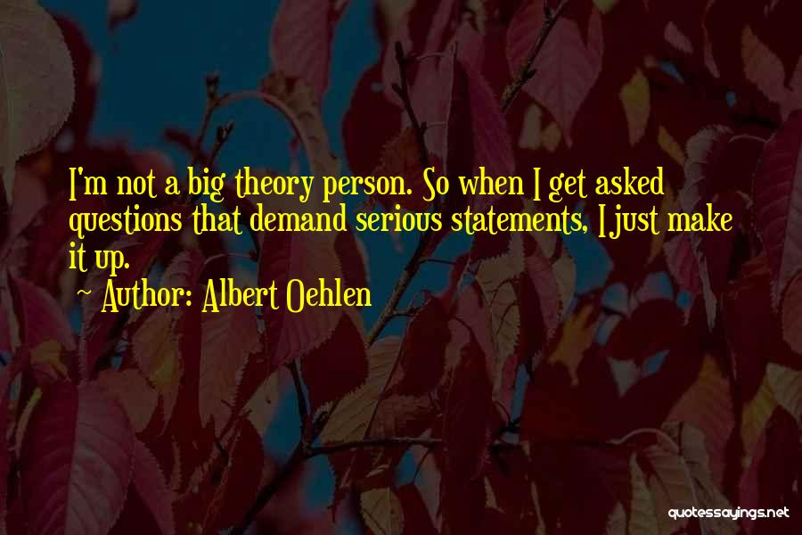 Albert Oehlen Quotes: I'm Not A Big Theory Person. So When I Get Asked Questions That Demand Serious Statements, I Just Make It