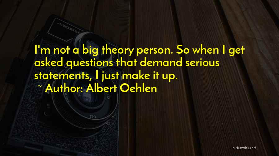 Albert Oehlen Quotes: I'm Not A Big Theory Person. So When I Get Asked Questions That Demand Serious Statements, I Just Make It