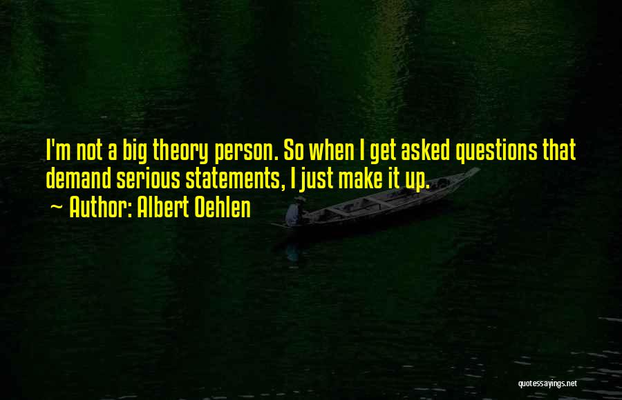 Albert Oehlen Quotes: I'm Not A Big Theory Person. So When I Get Asked Questions That Demand Serious Statements, I Just Make It