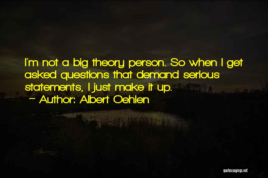 Albert Oehlen Quotes: I'm Not A Big Theory Person. So When I Get Asked Questions That Demand Serious Statements, I Just Make It