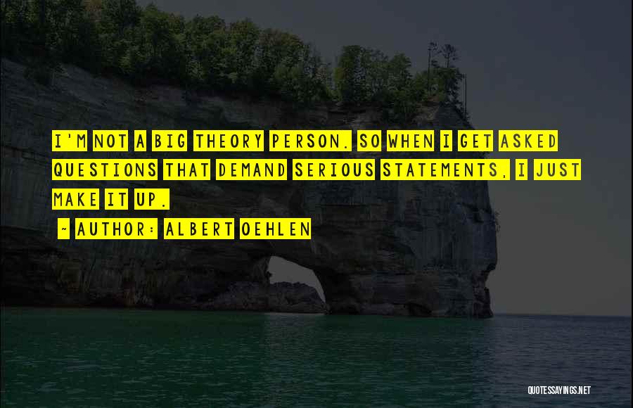 Albert Oehlen Quotes: I'm Not A Big Theory Person. So When I Get Asked Questions That Demand Serious Statements, I Just Make It