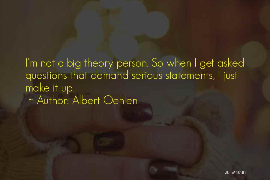 Albert Oehlen Quotes: I'm Not A Big Theory Person. So When I Get Asked Questions That Demand Serious Statements, I Just Make It