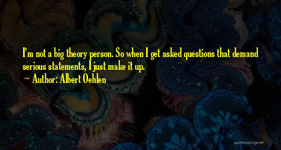 Albert Oehlen Quotes: I'm Not A Big Theory Person. So When I Get Asked Questions That Demand Serious Statements, I Just Make It