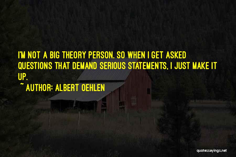 Albert Oehlen Quotes: I'm Not A Big Theory Person. So When I Get Asked Questions That Demand Serious Statements, I Just Make It