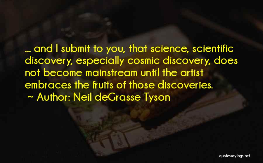 Neil DeGrasse Tyson Quotes: ... And I Submit To You, That Science, Scientific Discovery, Especially Cosmic Discovery, Does Not Become Mainstream Until The Artist