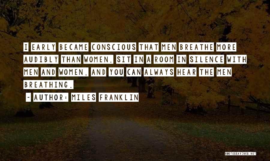 Miles Franklin Quotes: I Early Became Conscious That Men Breathe More Audibly Than Women. Sit In A Room In Silence With Men And