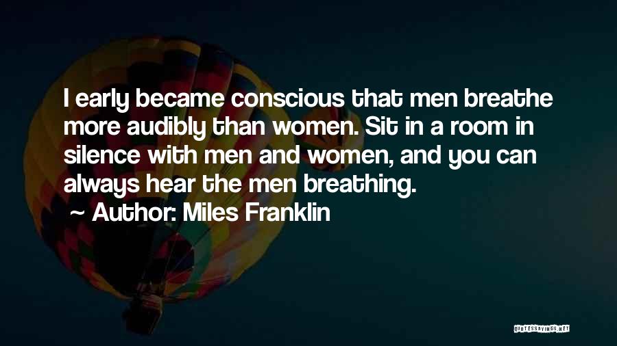 Miles Franklin Quotes: I Early Became Conscious That Men Breathe More Audibly Than Women. Sit In A Room In Silence With Men And