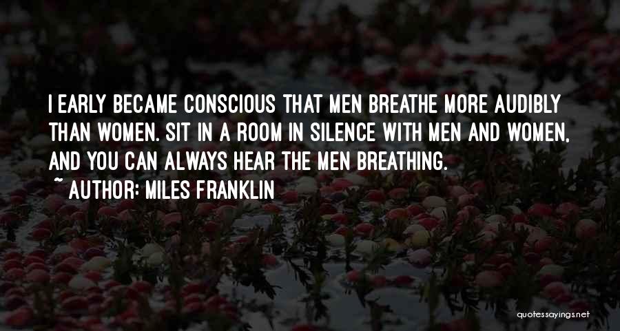 Miles Franklin Quotes: I Early Became Conscious That Men Breathe More Audibly Than Women. Sit In A Room In Silence With Men And