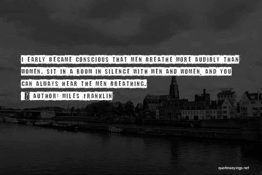 Miles Franklin Quotes: I Early Became Conscious That Men Breathe More Audibly Than Women. Sit In A Room In Silence With Men And