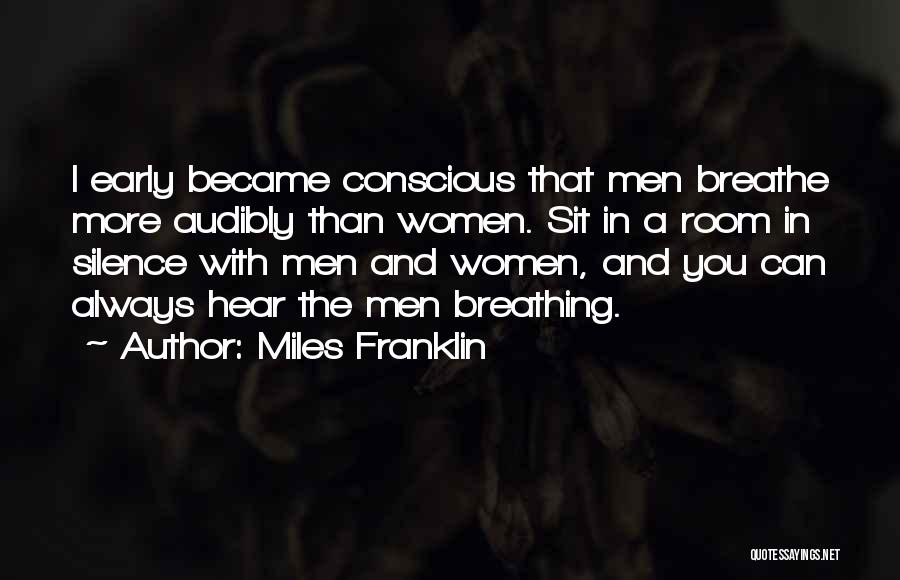 Miles Franklin Quotes: I Early Became Conscious That Men Breathe More Audibly Than Women. Sit In A Room In Silence With Men And