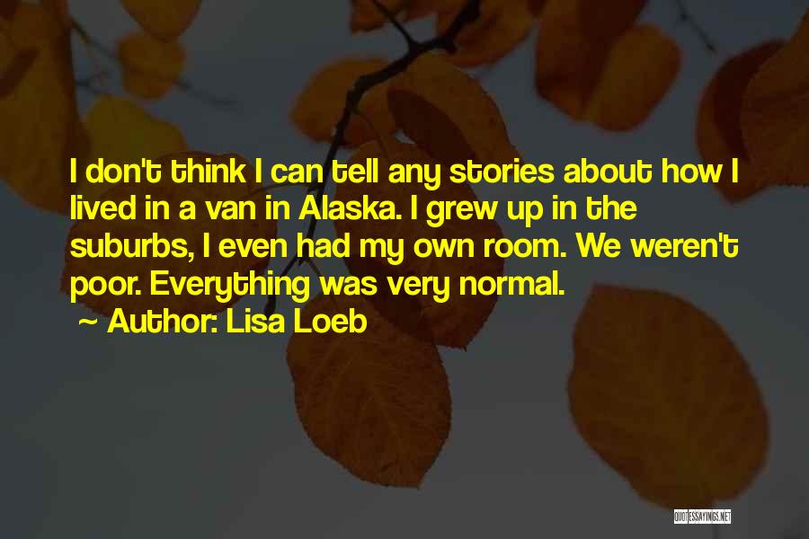 Lisa Loeb Quotes: I Don't Think I Can Tell Any Stories About How I Lived In A Van In Alaska. I Grew Up