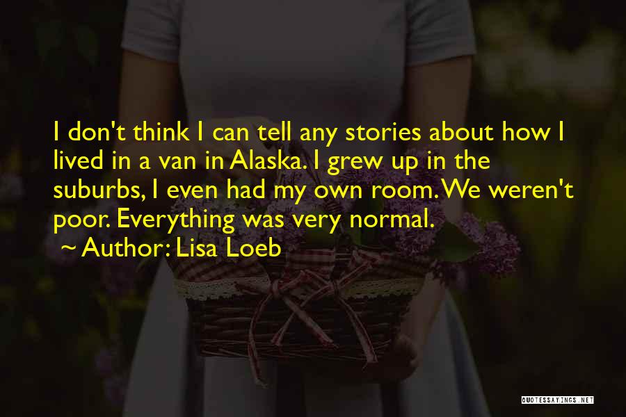 Lisa Loeb Quotes: I Don't Think I Can Tell Any Stories About How I Lived In A Van In Alaska. I Grew Up