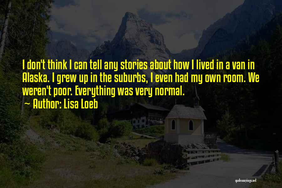 Lisa Loeb Quotes: I Don't Think I Can Tell Any Stories About How I Lived In A Van In Alaska. I Grew Up