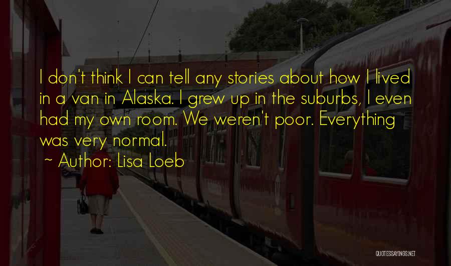 Lisa Loeb Quotes: I Don't Think I Can Tell Any Stories About How I Lived In A Van In Alaska. I Grew Up