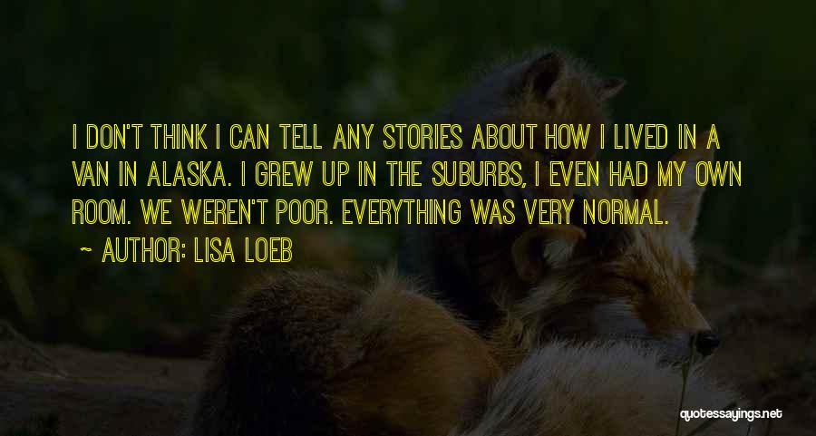 Lisa Loeb Quotes: I Don't Think I Can Tell Any Stories About How I Lived In A Van In Alaska. I Grew Up