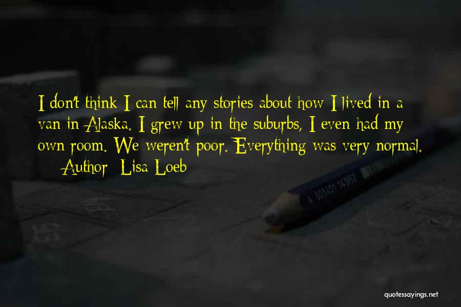 Lisa Loeb Quotes: I Don't Think I Can Tell Any Stories About How I Lived In A Van In Alaska. I Grew Up