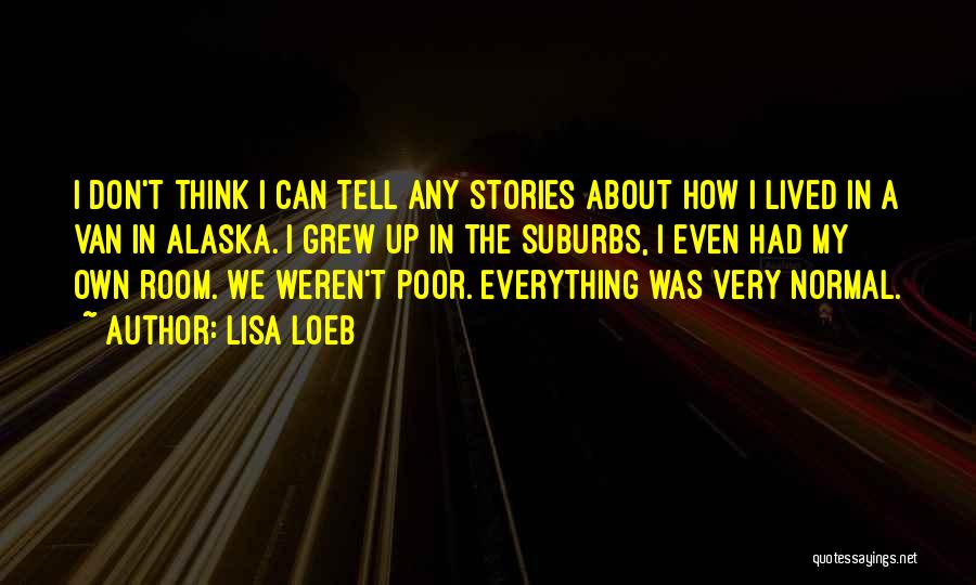 Lisa Loeb Quotes: I Don't Think I Can Tell Any Stories About How I Lived In A Van In Alaska. I Grew Up