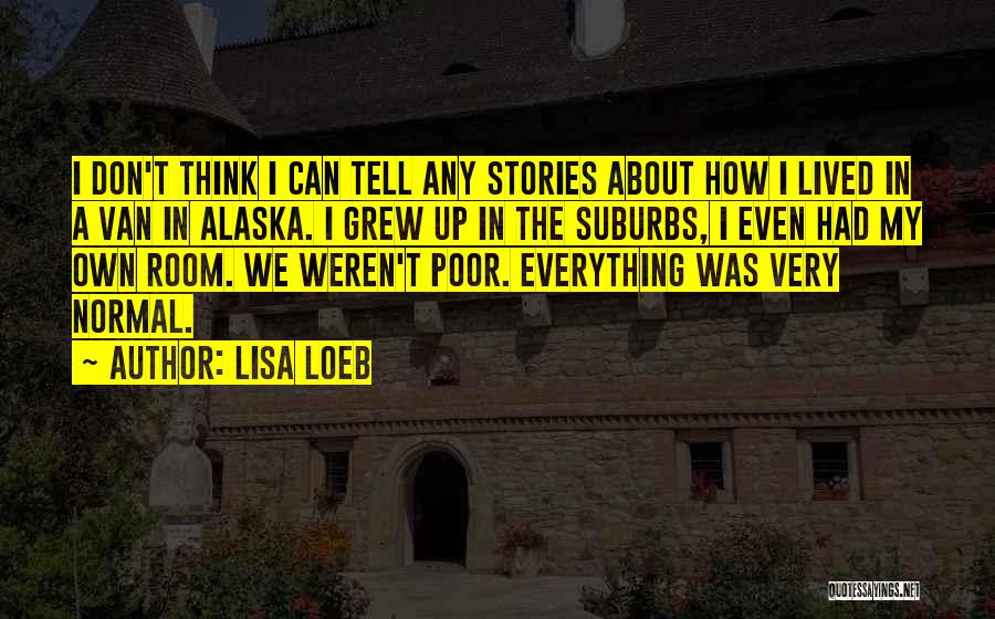 Lisa Loeb Quotes: I Don't Think I Can Tell Any Stories About How I Lived In A Van In Alaska. I Grew Up