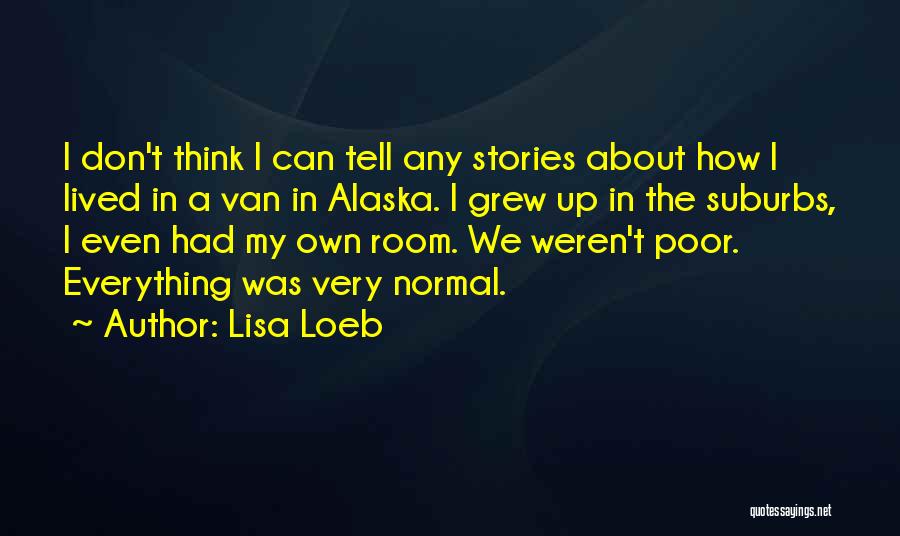 Lisa Loeb Quotes: I Don't Think I Can Tell Any Stories About How I Lived In A Van In Alaska. I Grew Up