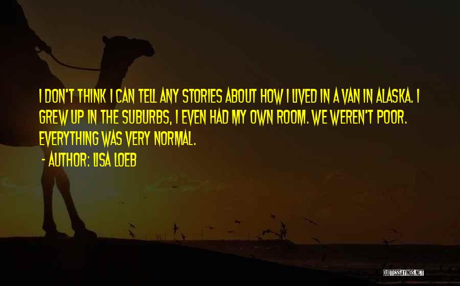 Lisa Loeb Quotes: I Don't Think I Can Tell Any Stories About How I Lived In A Van In Alaska. I Grew Up
