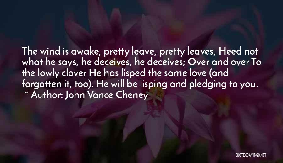 John Vance Cheney Quotes: The Wind Is Awake, Pretty Leave, Pretty Leaves, Heed Not What He Says, He Deceives, He Deceives; Over And Over