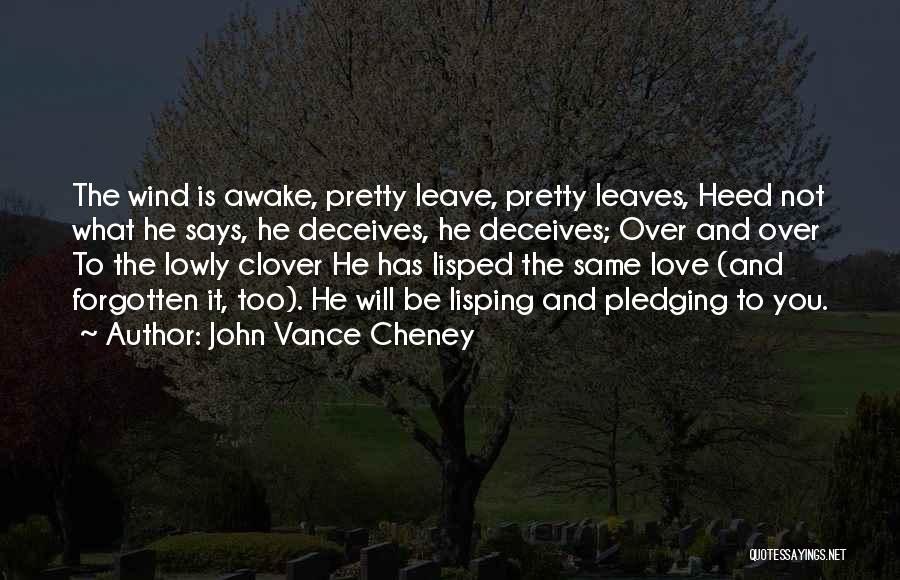 John Vance Cheney Quotes: The Wind Is Awake, Pretty Leave, Pretty Leaves, Heed Not What He Says, He Deceives, He Deceives; Over And Over