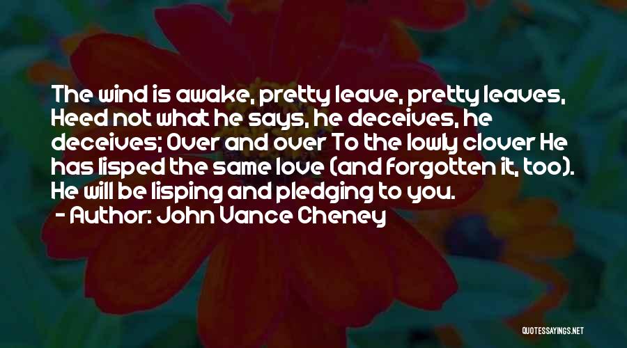 John Vance Cheney Quotes: The Wind Is Awake, Pretty Leave, Pretty Leaves, Heed Not What He Says, He Deceives, He Deceives; Over And Over