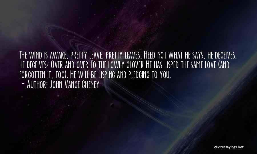 John Vance Cheney Quotes: The Wind Is Awake, Pretty Leave, Pretty Leaves, Heed Not What He Says, He Deceives, He Deceives; Over And Over