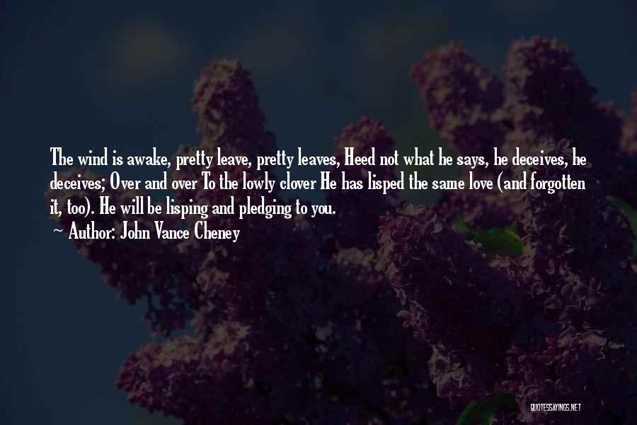 John Vance Cheney Quotes: The Wind Is Awake, Pretty Leave, Pretty Leaves, Heed Not What He Says, He Deceives, He Deceives; Over And Over