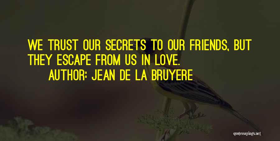 Jean De La Bruyere Quotes: We Trust Our Secrets To Our Friends, But They Escape From Us In Love.