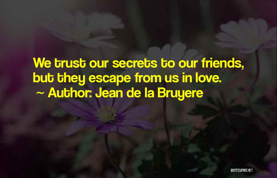 Jean De La Bruyere Quotes: We Trust Our Secrets To Our Friends, But They Escape From Us In Love.