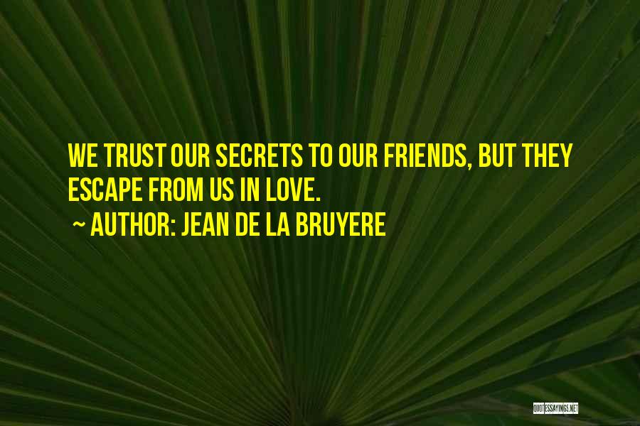 Jean De La Bruyere Quotes: We Trust Our Secrets To Our Friends, But They Escape From Us In Love.