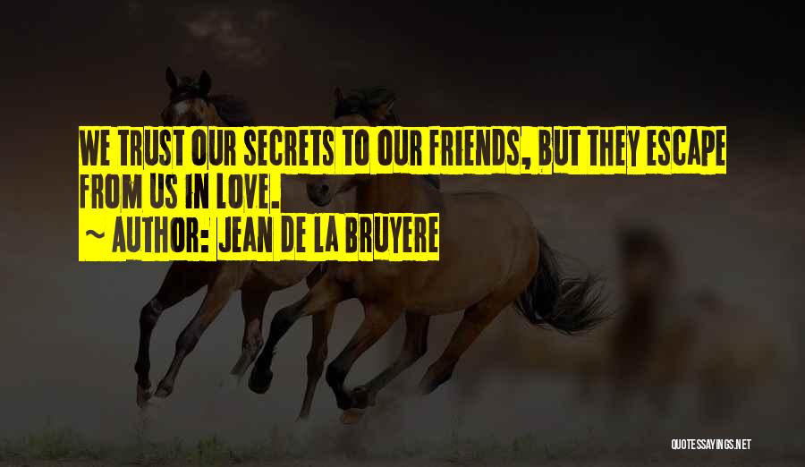 Jean De La Bruyere Quotes: We Trust Our Secrets To Our Friends, But They Escape From Us In Love.
