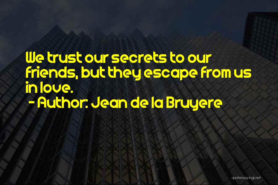 Jean De La Bruyere Quotes: We Trust Our Secrets To Our Friends, But They Escape From Us In Love.