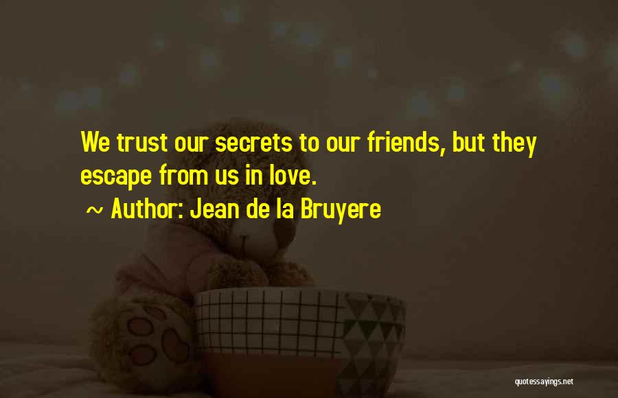 Jean De La Bruyere Quotes: We Trust Our Secrets To Our Friends, But They Escape From Us In Love.