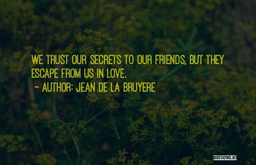 Jean De La Bruyere Quotes: We Trust Our Secrets To Our Friends, But They Escape From Us In Love.